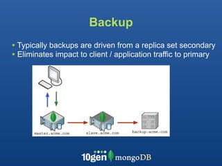 Backup
• Typically backups are driven from a replica set secondary
• Eliminates impact to client / application traffic to primary
 