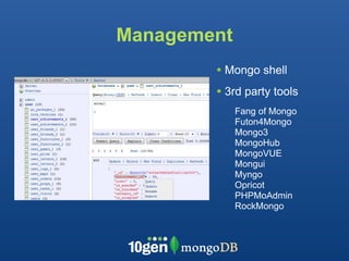 Management
        • Mongo shell
        • 3rd party tools
             Fang of Mongo
             Futon4Mongo
             Mongo3
             MongoHub
             MongoVUE
             Mongui
             Myngo
             Opricot
             PHPMoAdmin
             RockMongo
 
