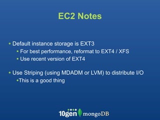 EC2 Notes


• Default instance storage is EXT3
   • For best performance, reformat to EXT4 / XFS
   • Use recent version of EXT4

• Use Striping (using MDADM or LVM) to distribute I/O
   •This is a good thing
 