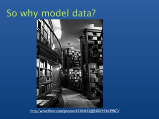 So why model data?




    http://www.ﬂickr.com/photos/42304632@N00/493639870/
 