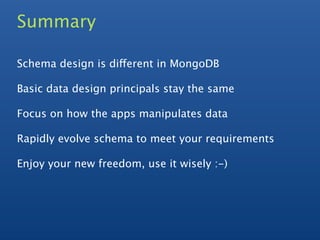 Summary

Schema design is different in MongoDB

Basic data design principals stay the same

Focus on how the apps manipulates data

Rapidly evolve schema to meet your requirements

Enjoy your new freedom, use it wisely :-)
 