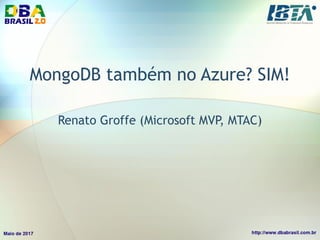 MongoDB também no Azure? SIM!
Renato Groffe (Microsoft MVP, MTAC)
 
