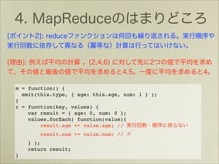 m = function() {
  emit(this.type, { age: this.age, num: 1 } );
}
r = function(key, values) {
    var result = { age: 0, num: 0 };
    values.forEach( function(value){
        result.age += value.age; //
        result.num += value.num; //
    } );
    return result;
}
 