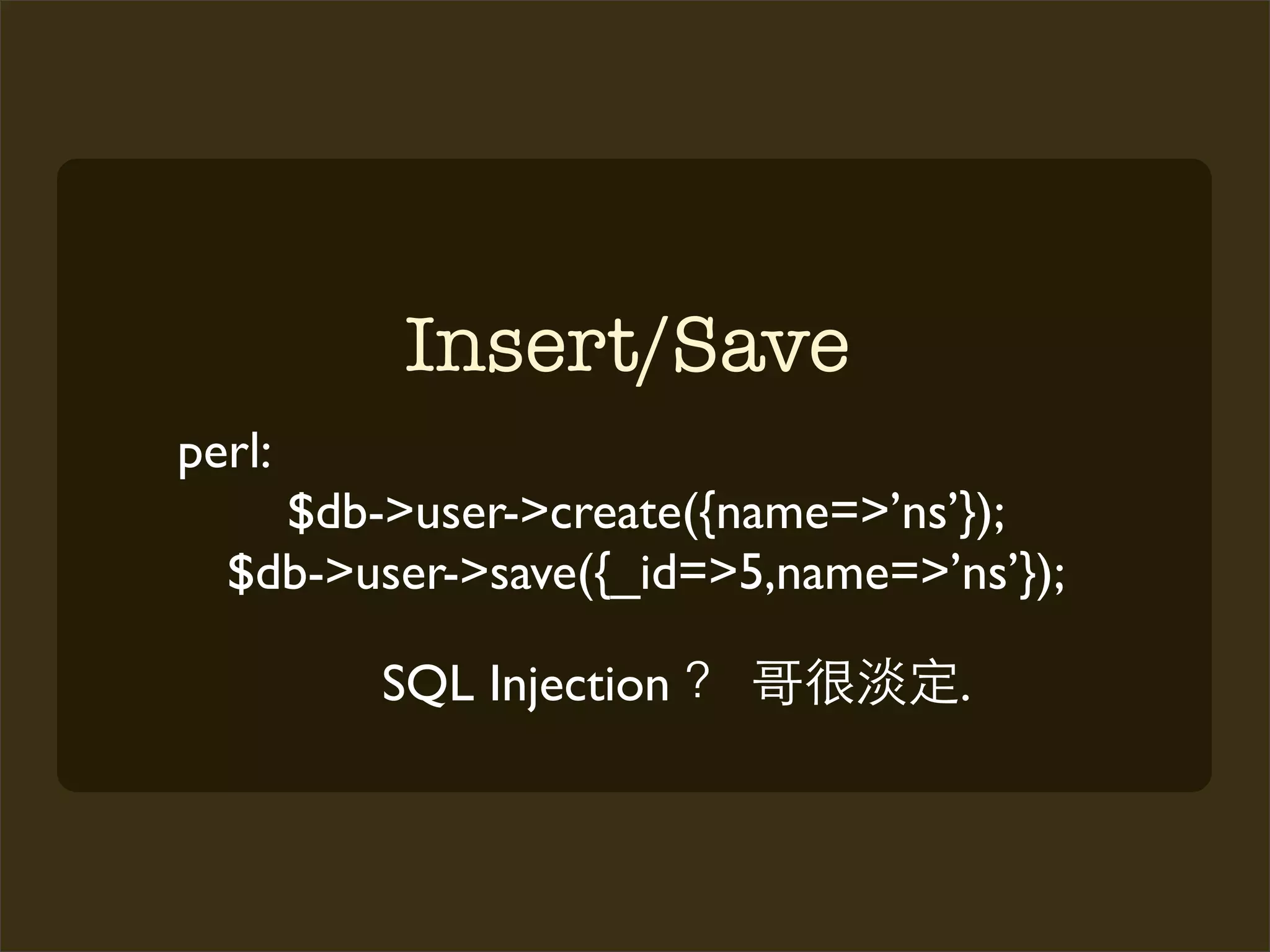 Insert/Save
perl:
    $db->user->create({name=>’ns’});
  $db->user->save({_id=>5,name=>’ns’});

        SQL Injection             .
 