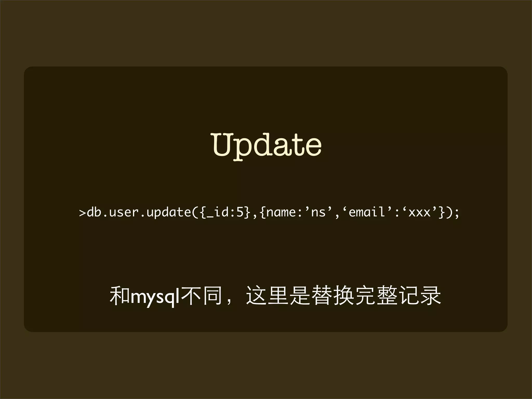 Update
>db.user.update({_id:5},{name:’ns’,‘email’:‘xxx’});




      mysql
 