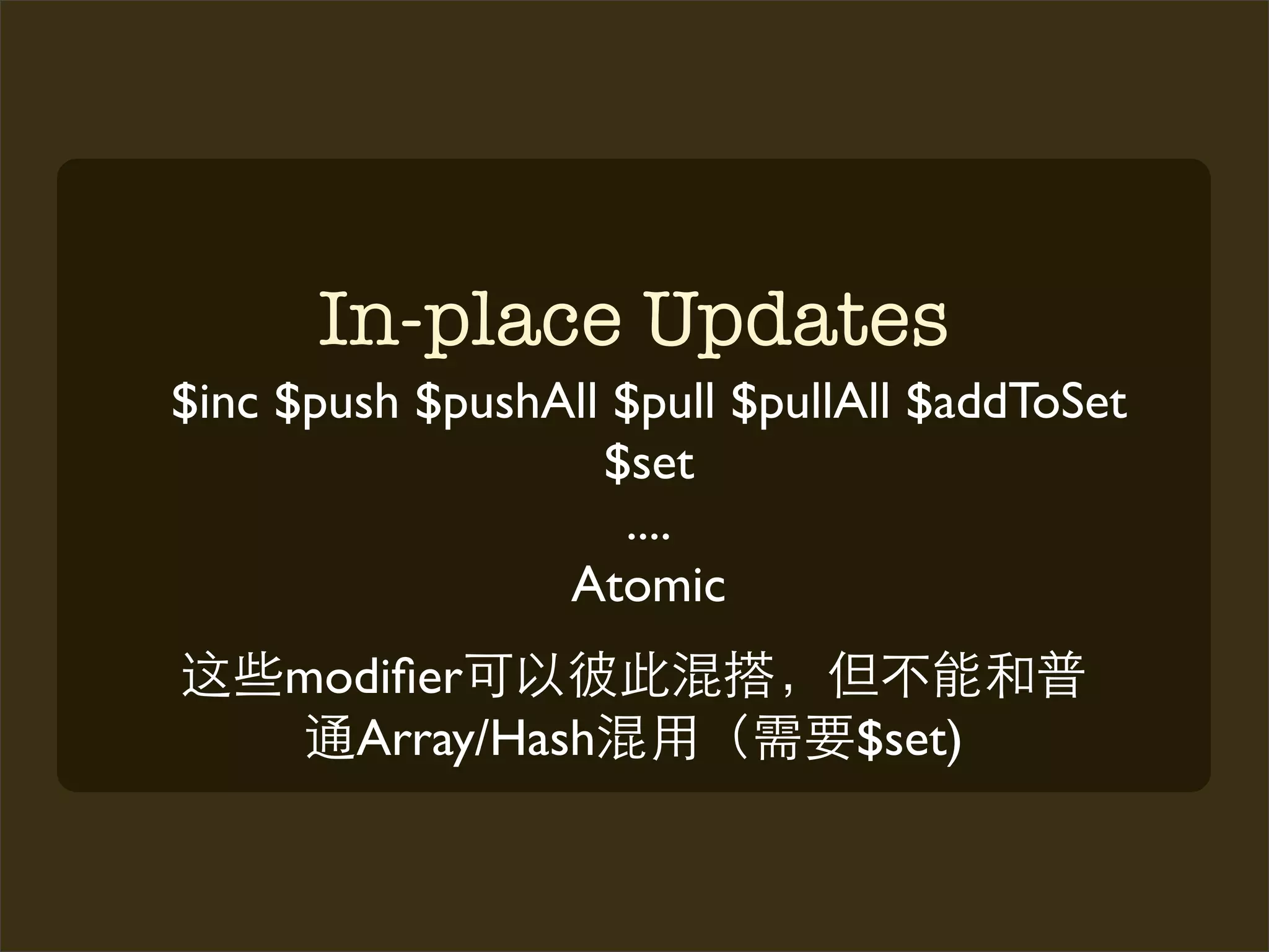 In-place Updates
$inc $push $pushAll $pull $pullAll $addToSet
                   $set
                    ....
                 Atomic
     modiﬁer
       Array/Hash              $set)
 