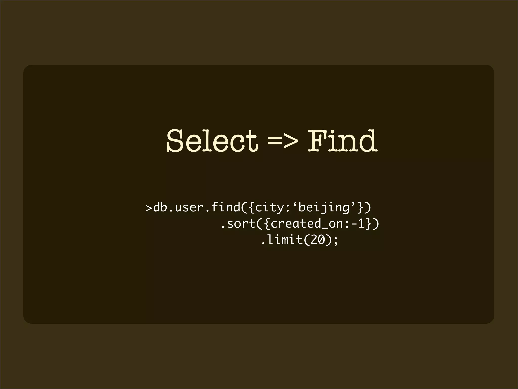 Select => Find
>db.user.find({city:‘beijing’})
          .sort({created_on:-1})
                .limit(20);
 
