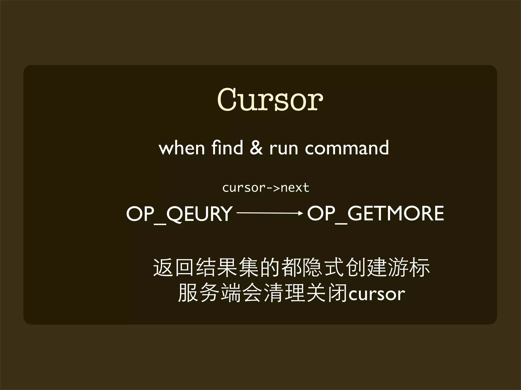 Cursor
  when ﬁnd & run command
        cursor->next

OP_QEURY           OP_GETMORE


                       cursor
 