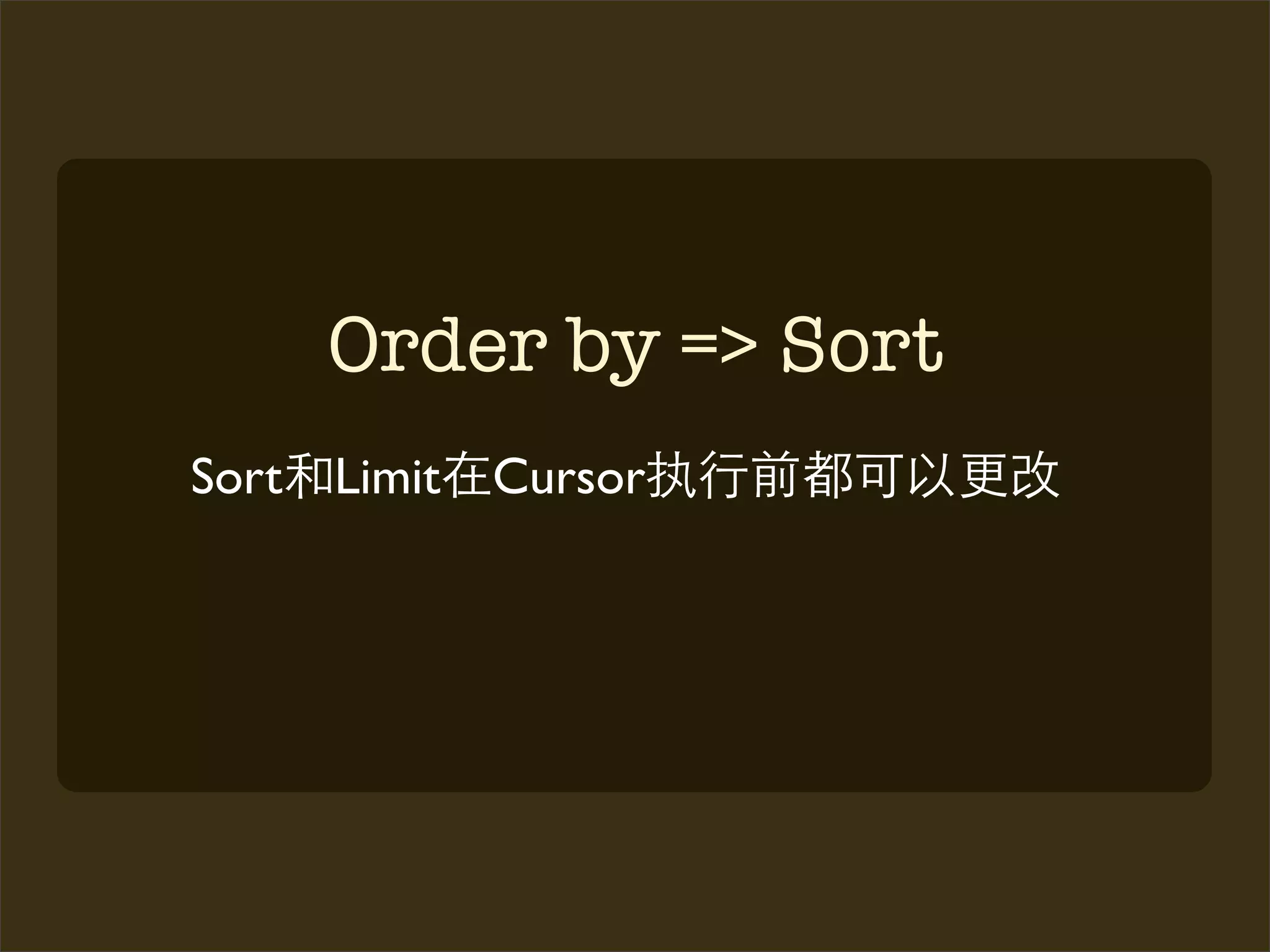 Order by => Sort
Sort Limit   Cursor
 