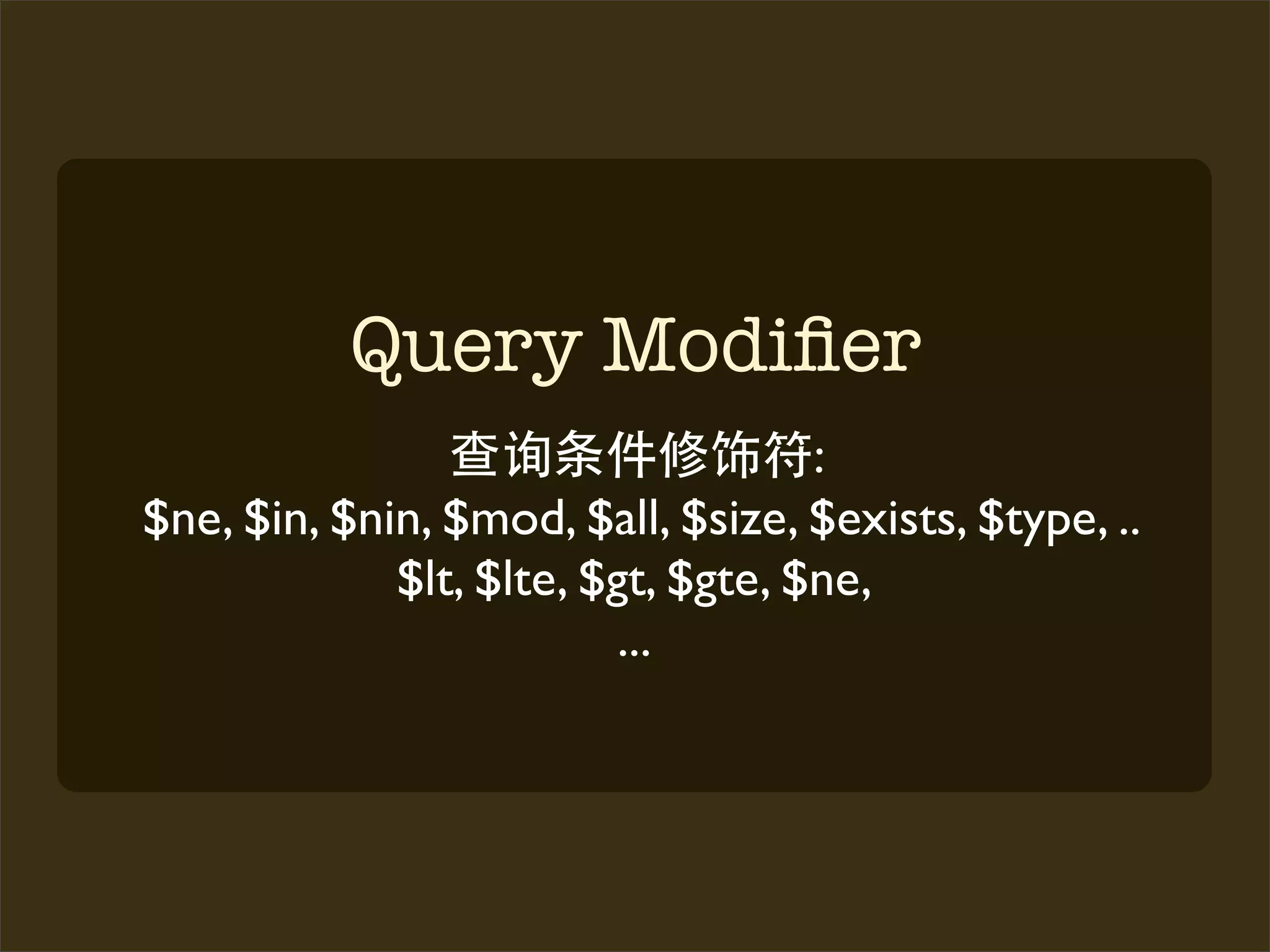 Query Modiﬁer
                                    :
$ne, $in, $nin, $mod, $all, $size, $exists, $type, ..
             $lt, $lte, $gt, $gte, $ne,
                          ...
 