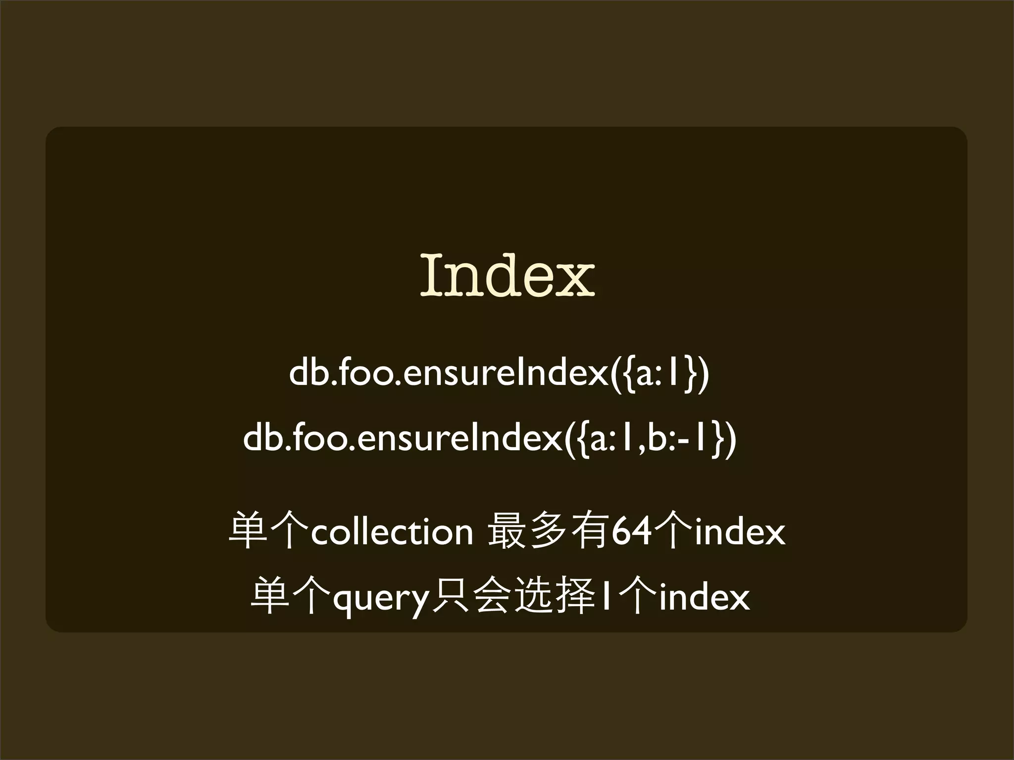 Index
  db.foo.ensureIndex({a:1})
db.foo.ensureIndex({a:1,b:-1})

    collection        64    index
     query           1     index
 