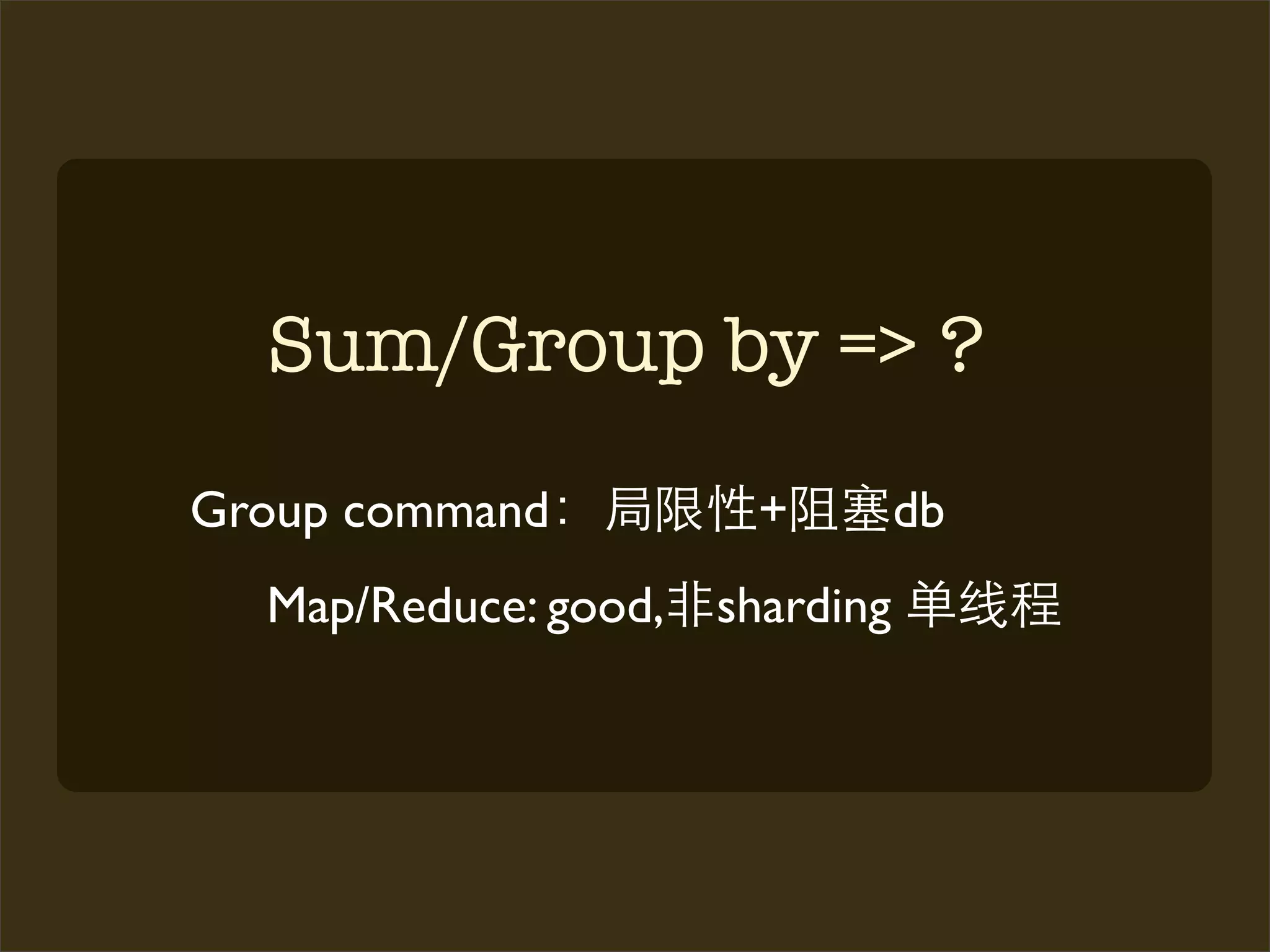 Sum/Group by => ?
Group command          +         db
  Map/Reduce: good,   sharding
 
