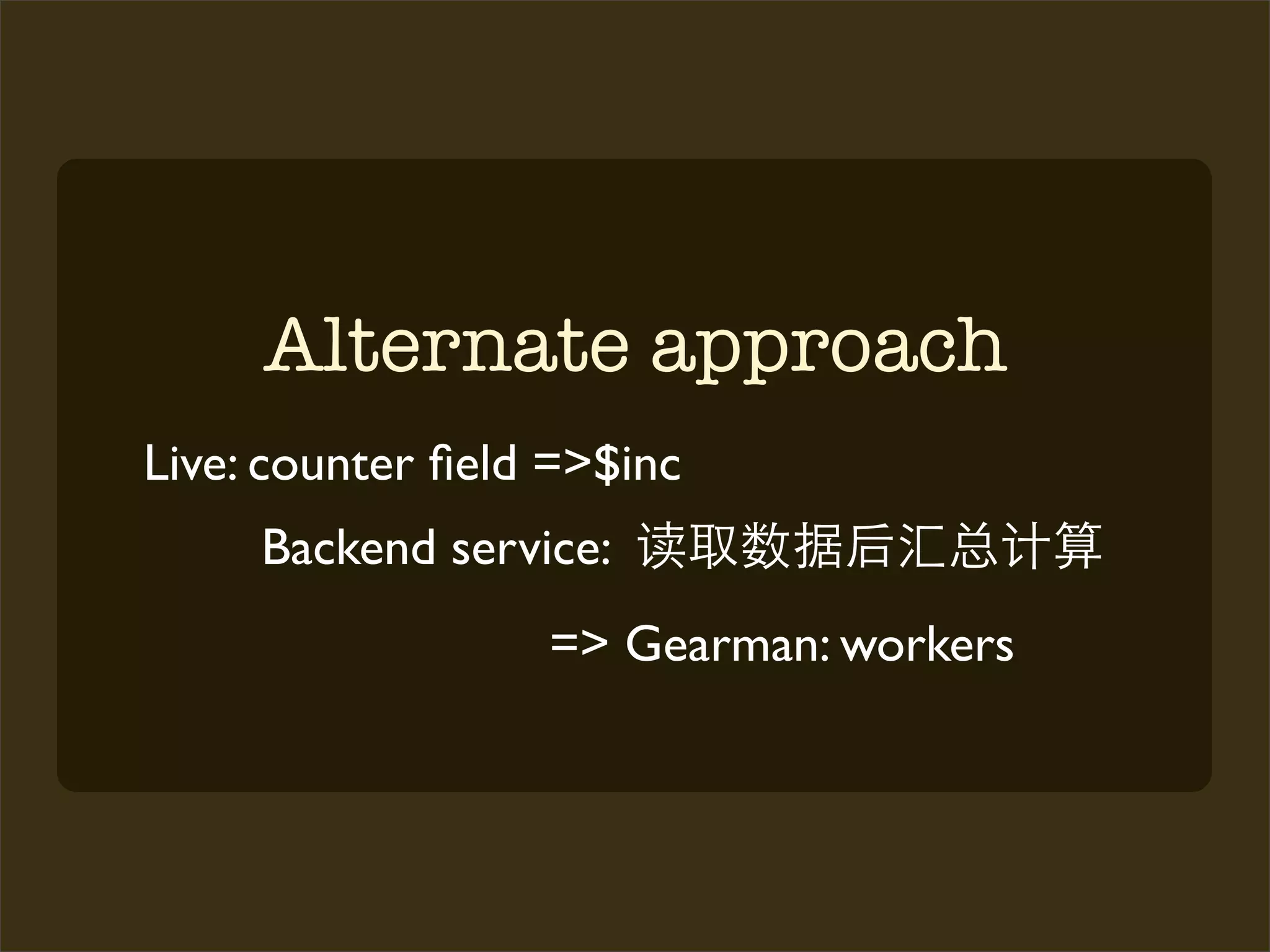 Alternate approach
Live: counter ﬁeld =>$inc
     Backend service:
                  => Gearman: workers
 