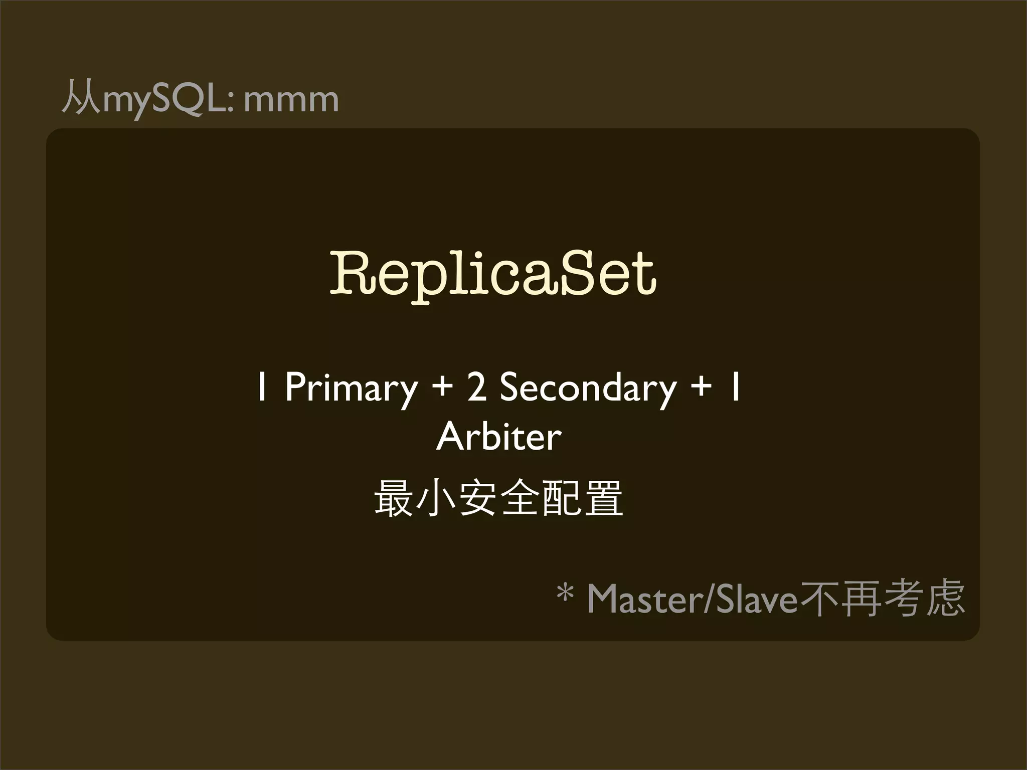 mySQL: mmm



          ReplicaSet
      1 Primary + 2 Secondary + 1
                Arbiter


                      * Master/Slave
 