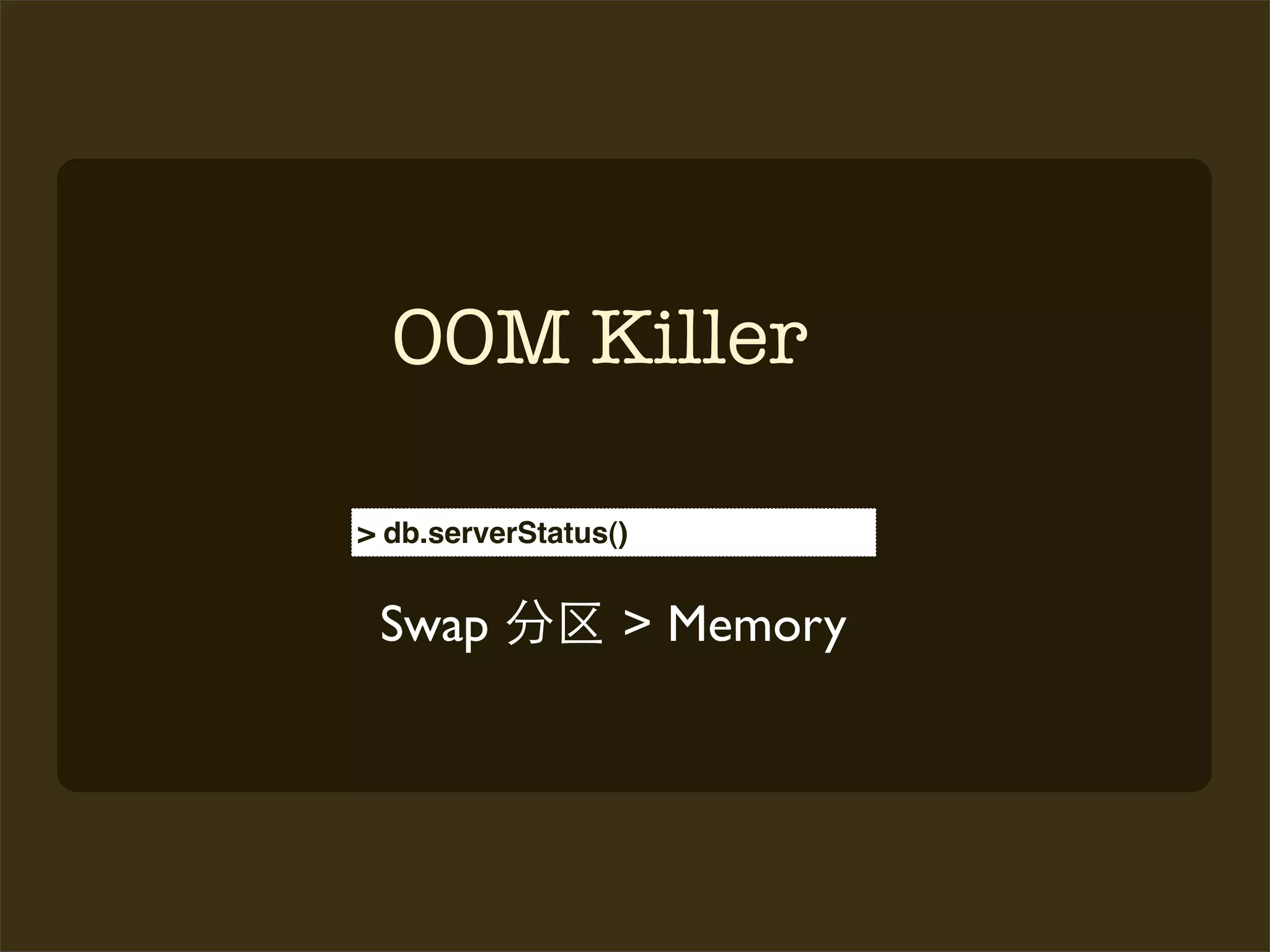 OOM Killer

> db.serverStatus()


 Swap             > Memory
 