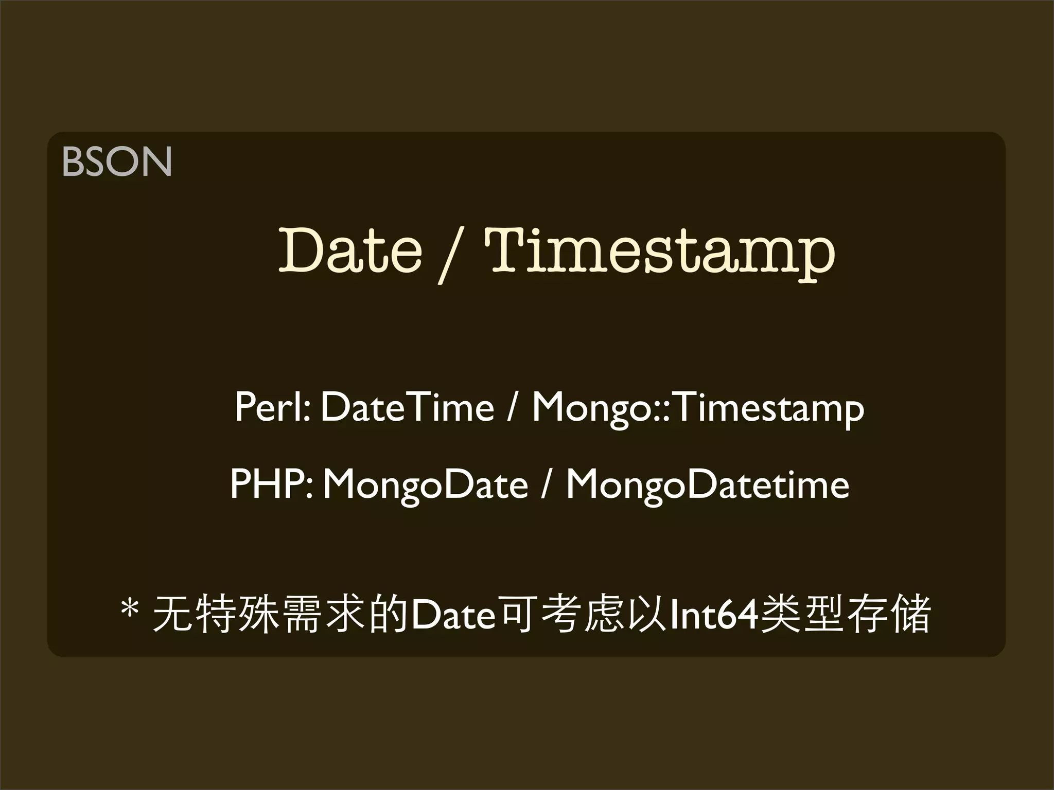 BSON

         Date / Timestamp

       Perl: DateTime / Mongo::Timestamp
       PHP: MongoDate / MongoDatetime


  *             Date         Int64
 