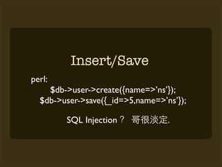 Insert/Save
perl:
    $db->user->create({name=>’ns’});
  $db->user->save({_id=>5,name=>’ns’});

        SQL Injection             .
 