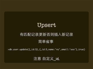 Upsert



>db.user.update({_id:5},{_id:5,name:’ns’,email:‘xxx’},true)



                                   _id,
 