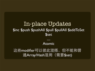 In-place Updates
$inc $push $pushAll $pull $pullAll $addToSet
                   $set
                    ....
                 Atomic
     modiﬁer
       Array/Hash              $set)
 