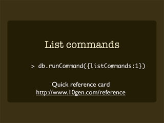 List commands
> db.runCommand({listCommands:1})


        Quick reference card
 http://www.10gen.com/reference
 
