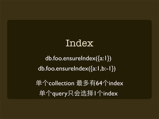 Index
  db.foo.ensureIndex({a:1})
db.foo.ensureIndex({a:1,b:-1})

    collection        64    index
     query           1     index
 