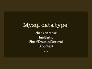 Mysql data type
      char / varchar
        Int/BigInt
  Float/Double/Decimal
        Blob/Text
            .....
 