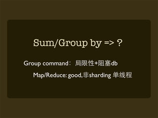 Sum/Group by => ?
Group command          +         db
  Map/Reduce: good,   sharding
 