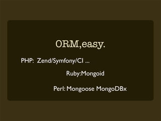 ORM,easy.
PHP: Zend/Symfony/CI ...
               Ruby:Mongoid

           Perl: Mongoose MongoDBx
 