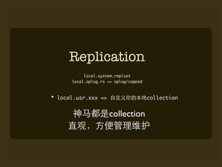 Replication
           local.system.replset
      local.oplog.rs => oplog/capped



* local.usr.xxx =>                     collection


                     collection
 