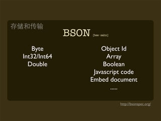 BSON   [bee · sahn]




   Byte              Object Id
Int32/Int64            Array
  Double              Boolean
                  Javascript code
                 Embed document
                        .....

                                    http://bsonspec.org/
 