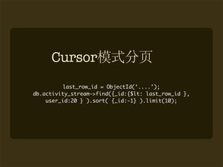 Cursor
         last_row_id = ObjectId(‘....’);
db.activity_stream->find({_id:{$lt: last_row_id },
    user_id:20 } ).sort( {_id:-1} ).limit(10);
 