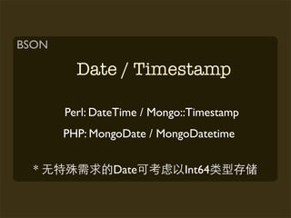 BSON

         Date / Timestamp

       Perl: DateTime / Mongo::Timestamp
       PHP: MongoDate / MongoDatetime


  *             Date         Int64
 