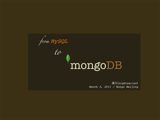 from   MySQL

       to

               mongoDB
                                  nightsailer
                 March 3, 2011 / Mongo Beijing
 