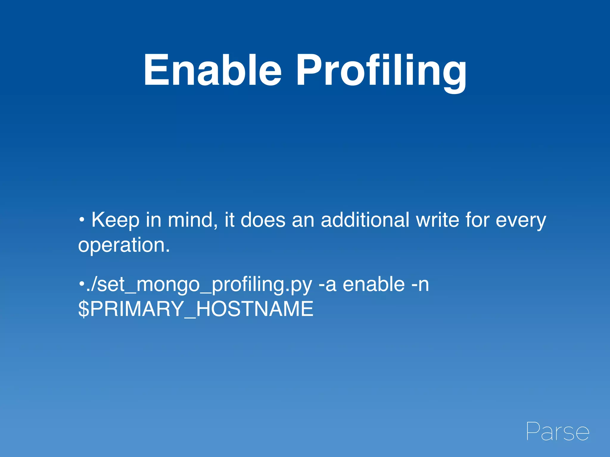 Enable Proﬁling
• Keep in mind, it does an additional write for every
operation.
•./set_mongo_proﬁling.py -a enable -n
$PRIMARY_HOSTNAME
 