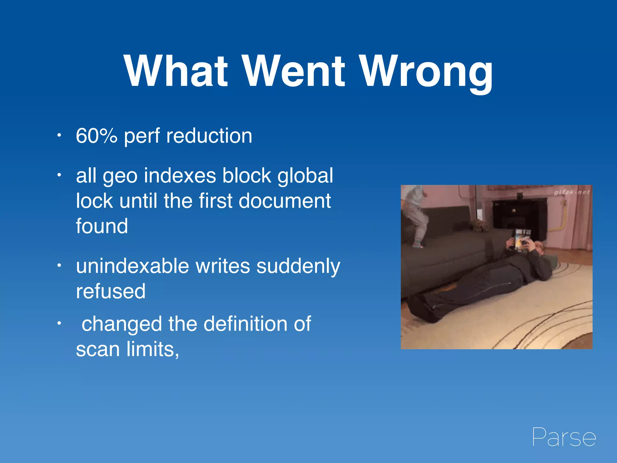 What Went Wrong
• 60% perf reduction
• all geo indexes block global
lock until the ﬁrst document
found
• unindexable writes suddenly
refused
• changed the deﬁnition of
scan limits,
 