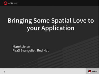 1
Bringing Some Spatial Love to
your Application
Marek Jelen
PaaS Evangelist, Red Hat
 