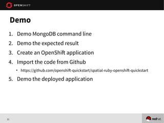 11
1. Demo MongoDB command line
2. Demo the expected result
3. Create an OpenShift application
4. Import the code from Github
• https://github.com/openshift-quickstart/spatial-ruby-openshift-quickstart
5. Demo the deployed application
Demo
 