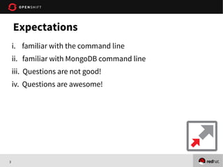 3
i. familiar with the command line
ii. familiar with MongoDB command line
iii. Questions are not good!
iv. Questions are awesome!
Expectations
 