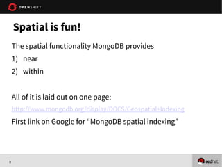 9
The spatial functionality MongoDB provides
1) near
2) within
All of it is laid out on one page:
http://www.mongodb.org/display/DOCS/Geospatial+Indexing
First link on Google for “MongoDB spatial indexing”
Spatial is fun!
 
