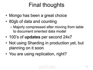 Final thoughts<br />Mongo has been a great choice <br />80gb of data and counting<br />Majorly compressed after moving fro...
