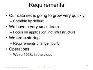 Requirements<br />Our data set is going to grow very quickly <br />Scalable by default<br />We have a very small team<br /...
