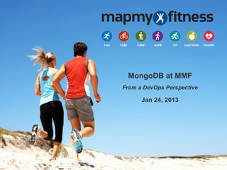 MongoDB at MMF
From a DevOps Perspective

      Jan 24, 2013
 