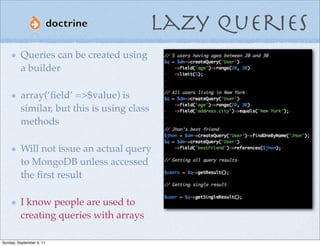 Lazy Queries
         Queries can be created using
         a builder

         array(‘ﬁeld’ =>$value) is
         similar...
