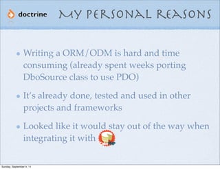 My personal reasons

                Writing a ORM/ODM is hard and time
                consuming (already spent weeks por...