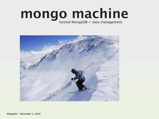 mongo machine      hosted MongoDB + data management




MongoSV - December 3, 2010
 
