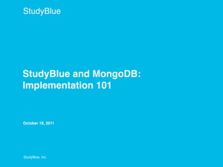 StudyBlue




StudyBlue and MongoDB:
Implementation 101


October 18, 2011




StudyBlue, Inc.
 