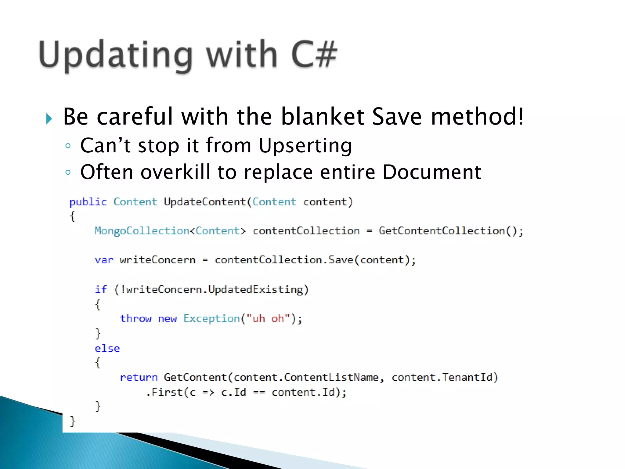    Be careful with the blanket Save method!
    ◦ Can’t stop it from Upserting
    ◦ Often overkill to replace entire Document
 