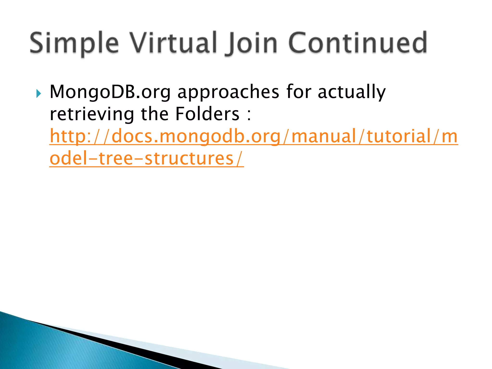    MongoDB.org approaches for actually
    retrieving the Folders :
    http://docs.mongodb.org/manual/tutorial/m
    odel-tree-structures/
 