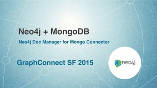 Neo4j + MongoDB
GraphConnect SF 2015
Neo4j Doc Manager for Mongo Connector
 