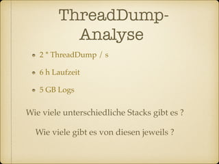 ThreadDump-
Analyse	
2 * ThreadDump / s!
6 h Laufzeit!
5 GB Logs
Wie viele unterschiedliche Stacks gibt es ?
Wie viele gibt es von diesen jeweils ?
 